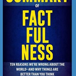 Summary of Factfulness By Hans Rosling, Anna Rosling Rönnlund and Ola Rosling: Ten Reasons We're Wrong About the World-and Why Things Are Better Than You Think
