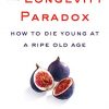 The Longevity Paradox: How to Die Young at a Ripe Old Age